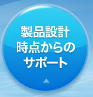 製品設計時点からのサポート