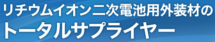 リチウムイオン二次電池用外装材のトータルサプライヤー