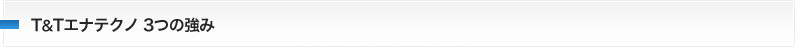 T&Tエナテクノ 3つの強み